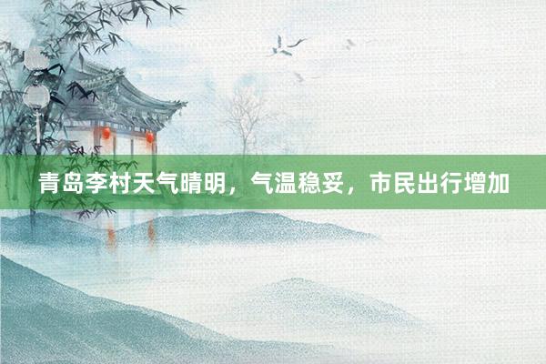 青岛李村天气晴明，气温稳妥，市民出行增加