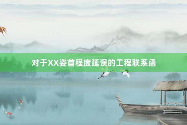 对于XX姿首程度延误的工程联系函