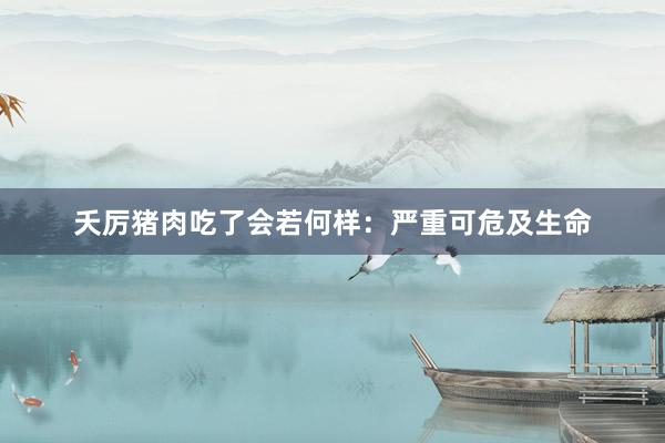 夭厉猪肉吃了会若何样：严重可危及生命