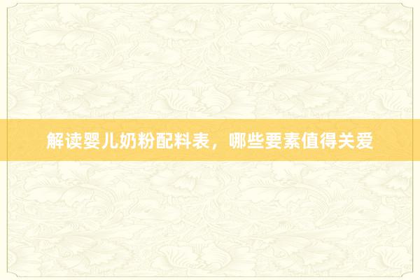解读婴儿奶粉配料表，哪些要素值得关爱