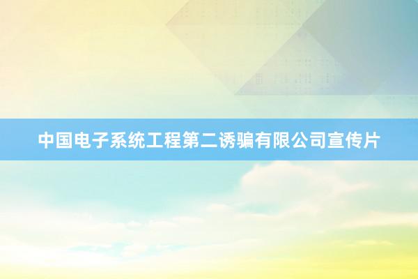中国电子系统工程第二诱骗有限公司宣传片